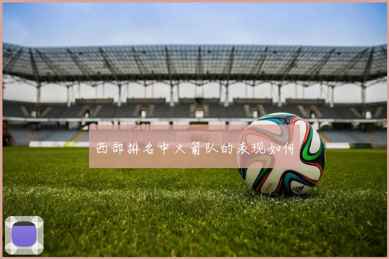 西部排名中火箭队的表现如何