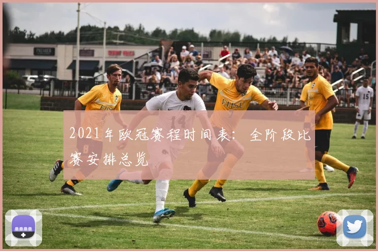 2021年欧冠赛程时间表：全阶段比赛安排总览