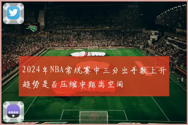 2024年NBA常规赛中三分出手数上升趋势是否压缩中距离空间
