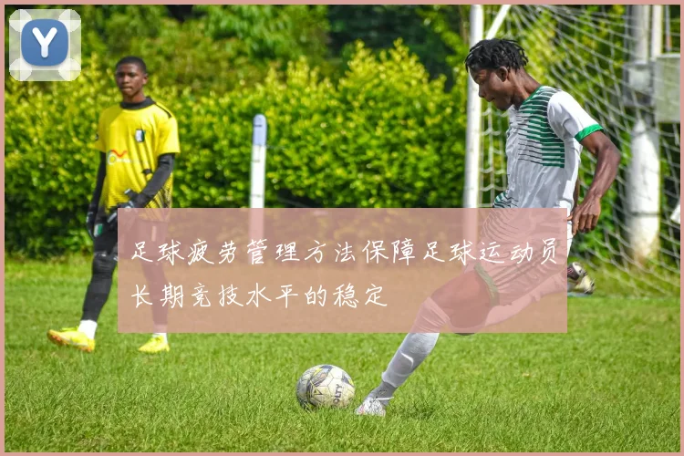 足球疲劳管理方法保障足球运动员长期竞技水平的稳定