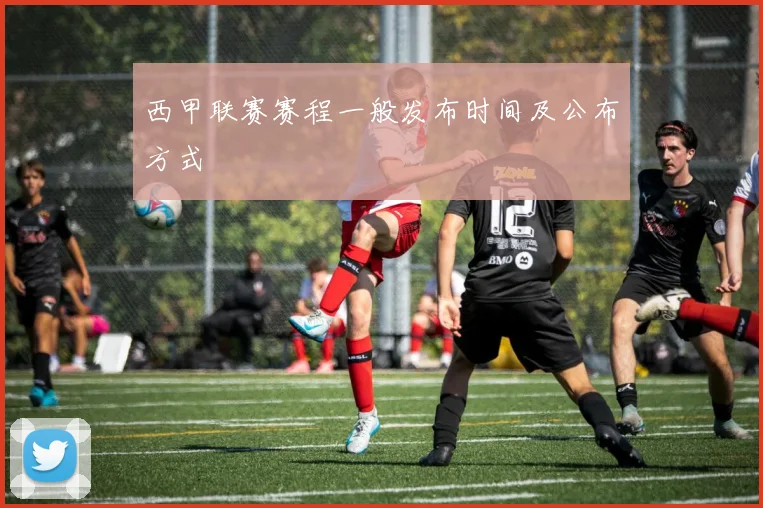 西甲联赛赛程一般发布时间及公布方式