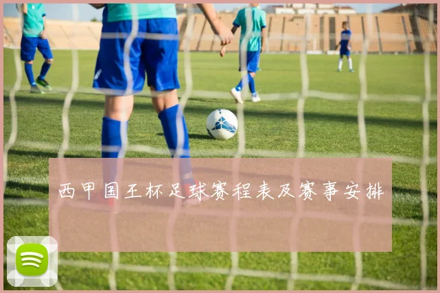 西甲国王杯足球赛程表及赛事安排