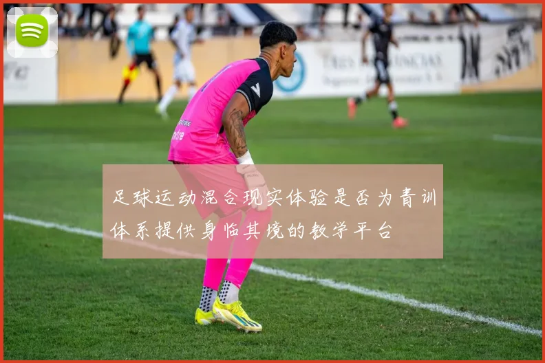 足球运动混合现实体验是否为青训体系提供身临其境的教学平台