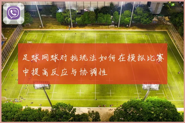 足球网球对抗玩法如何在模拟比赛中提高反应与协调性