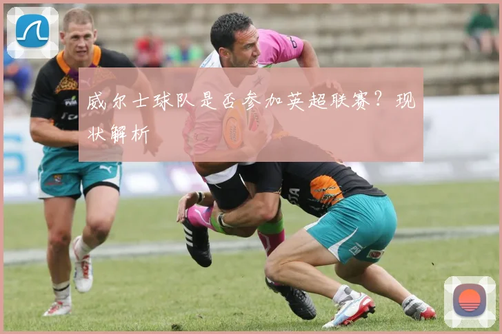 威尔士球队是否参加英超联赛？现状解析