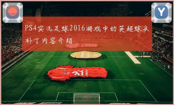 PS4实况足球2016游戏中的英超球衣补丁内容介绍