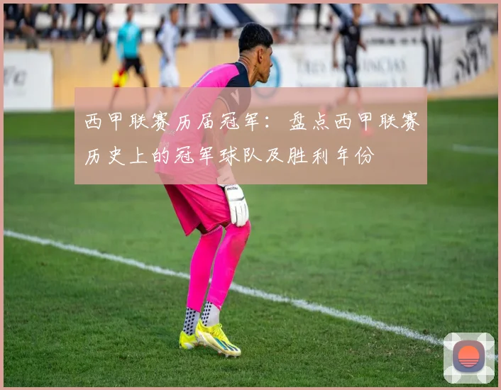 西甲联赛历届冠军：盘点西甲联赛历史上的冠军球队及胜利年份