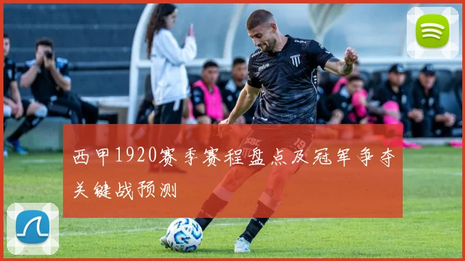 西甲1920赛季赛程盘点及冠军争夺关键战预测