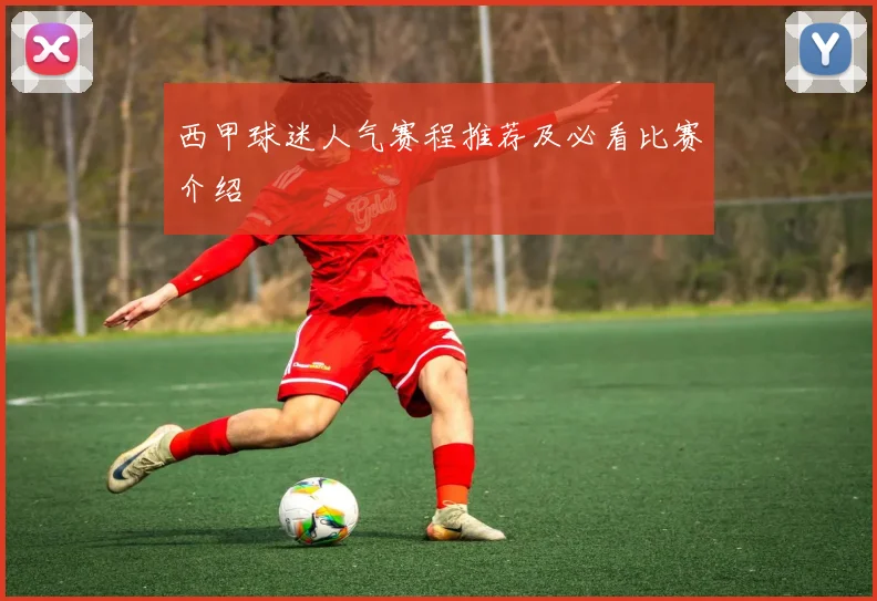 西甲球迷人气赛程推荐及必看比赛介绍